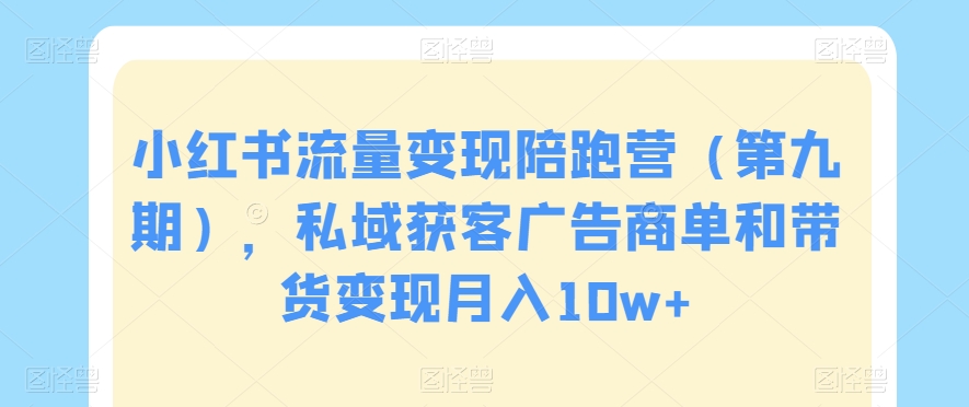 小红书流量变现陪跑营（第九期），私域获客广告商单和带货变现月入10w+-摸金项目网