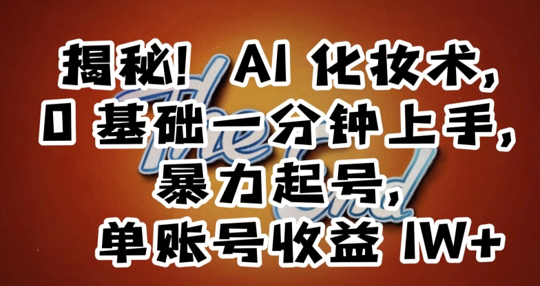 揭秘！AI化妆术，0基础一分钟上手，暴力起号，单账号收益1W+-摸金项目网