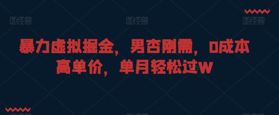 暴力虚拟掘金，男杏刚需，0成本高单价，单月轻松过W【揭秘】-摸金项目网
