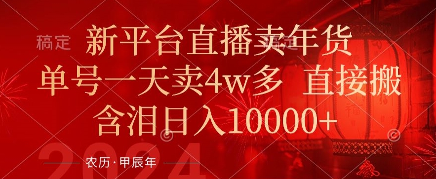 年末红利来了，新平台直播卖年货，单号一天卖4w多，话术场景直接搬，含泪日入1w+【揭秘】-摸金项目网