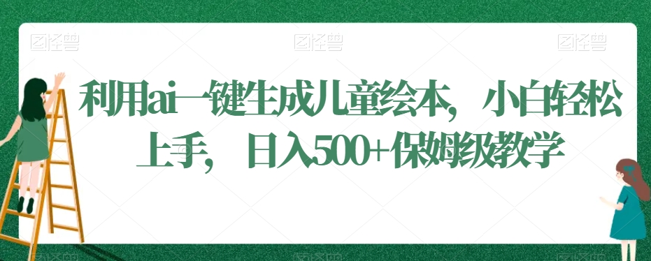 利用ai一键生成儿童绘本，小白轻松上手，日入500+保姆级教学【揭秘】-摸金项目网