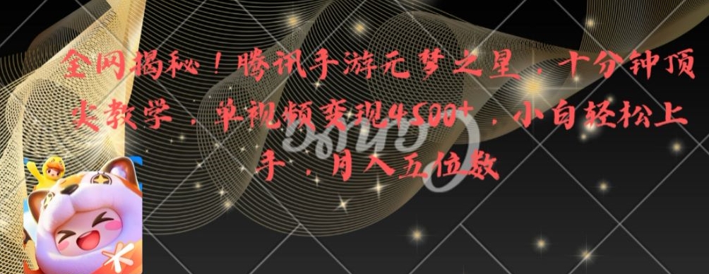 全网揭秘！腾讯手游元梦之星，十分钟顶尖教学，单视频变现4500+【揭秘】-摸金项目网