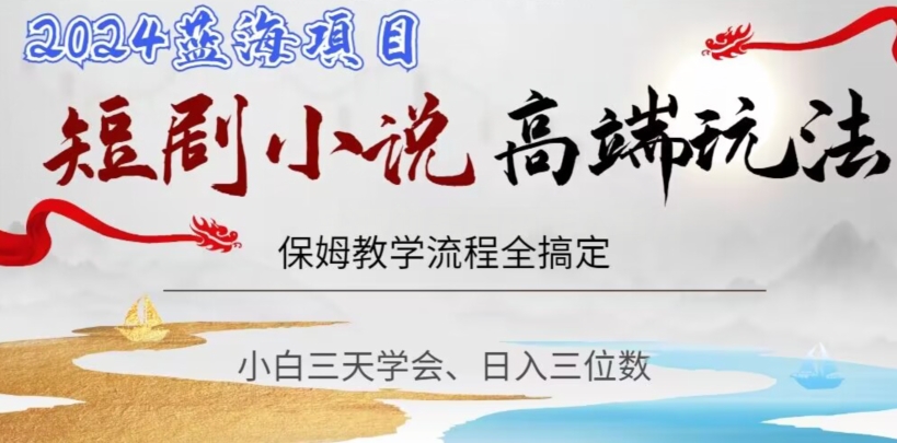 短剧高端玩法，保姆教学全搞定，小白日入三位数【揭秘】-摸金项目网