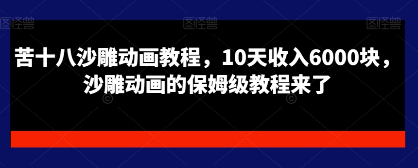 苦十八沙雕动画教程，10天收入6000块，沙雕动画的保姆级教程来了-摸金项目网