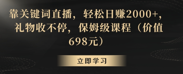 靠关键词直播，轻松日赚2000+，礼物收不停，保姆级课程（价值698元）【揭秘】-摸金项目网