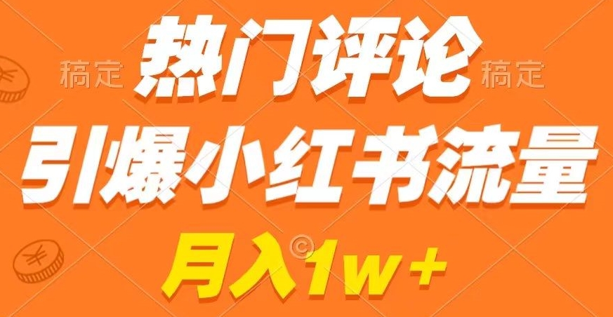 热门评论引爆小红书流量，作品制作简单，商单接到手软【揭秘】-摸金项目网