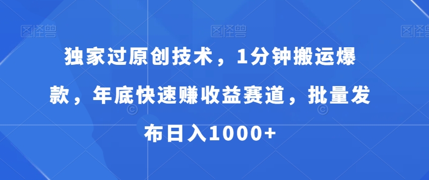 独家过原创技术，1分钟搬运爆款，年底快速赚收益赛道，批量发布日入1000+【揭秘】-摸金项目网