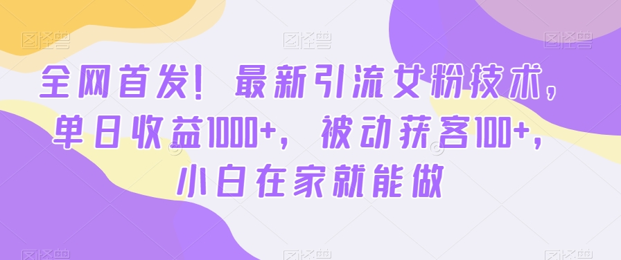 全网首发！最新引流女粉技术，单日收益1000+，被动获客100+，小白在家就能做【揭秘】-摸金项目网