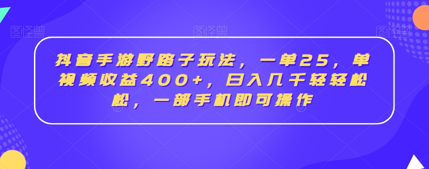 抖音手游野路子玩法，一单25，单视频收益400+，日入几千轻轻松松，一部手机即可操作【揭秘】-摸金项目网