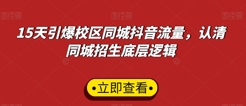 15天引爆校区同城抖音流量，认清同城招生底层逻辑-摸金项目网