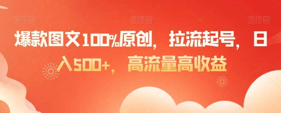 爆款图文100%原创，拉流起号，日入500+，高流量高收益【揭秘】-摸金项目网