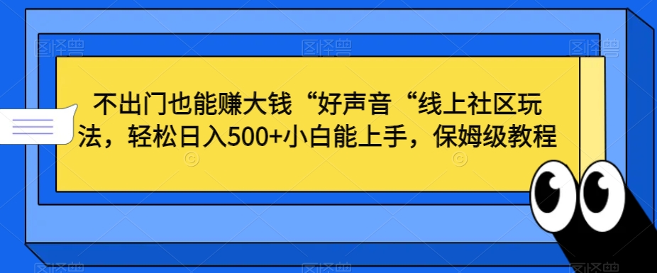 不出门也能赚大钱“好声音“线上社区玩法，轻松日入500+小白能上手，保姆级教程【揭秘】-摸金项目网