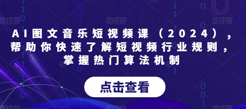 AI图文音乐短视频课（2024）,帮助你快速了解短视频行业规则，掌握热门算法机制-摸金项目网