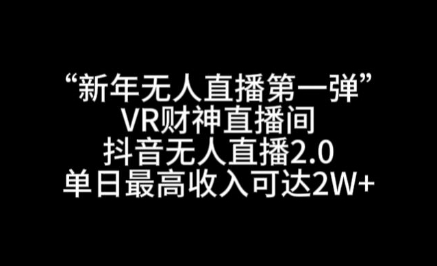 “新年无人直播第一弹“VR财神直播间，抖音无人直播2.0，单日最高收入可达2W+【揭秘】-摸金项目网