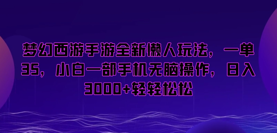 梦幻西游手游全新懒人玩法，一单35，小白一部手机无脑操作，日入3000+轻轻松松【揭秘】-摸金项目网