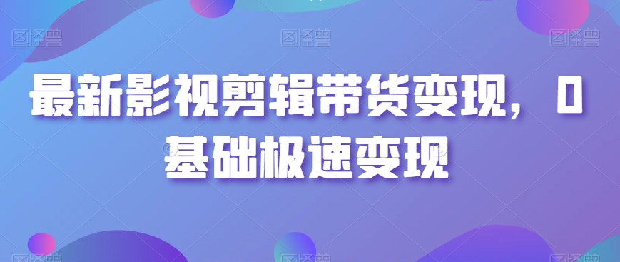 最新影视剪辑带货变现，0基础极速变现-摸金项目网