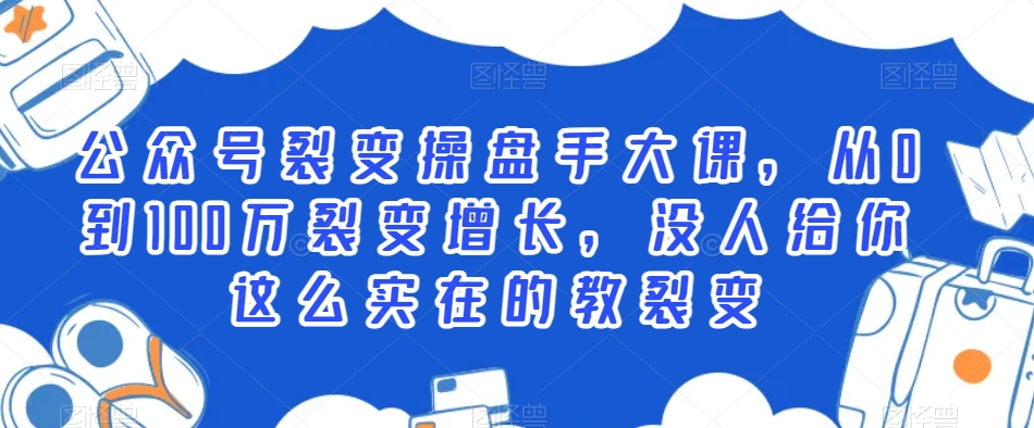 公众号裂变操盘手大课，从0到100万裂变增长，没人给你这么实在的教裂变-摸金项目网