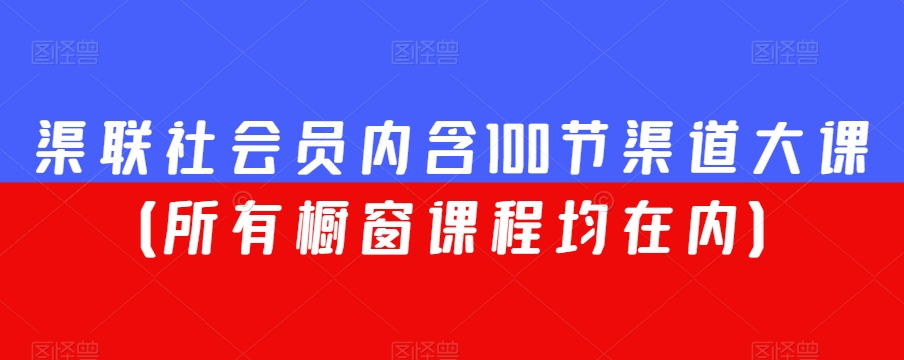 渠联社会员内含100节渠道大课（所有橱窗课程均在内）-摸金项目网