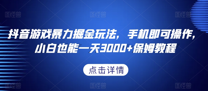 抖音游戏暴力掘金玩法，手机即可操作，小白也能一天3000+保姆教程【揭秘】-摸金项目网