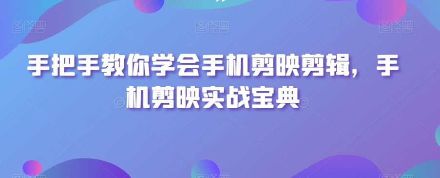 手把手教你学会手机剪映剪辑，手机剪映实战宝典-摸金项目网
