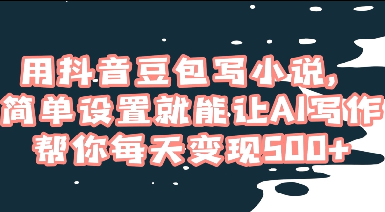 用抖音豆包写小说，简单设置就能让AI写作帮你每天变现500+【揭秘】-摸金项目网