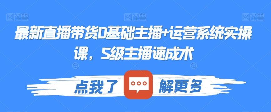 最新直播带货0基础主播+运营系统实操课，S级主播速成术-摸金项目网