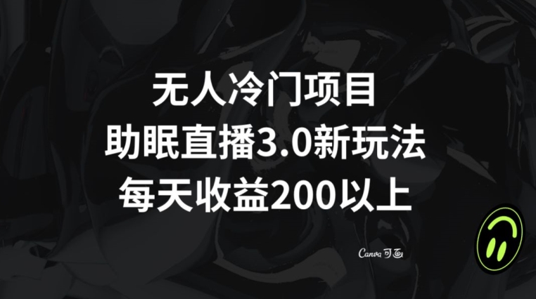 无人冷门项目，助眠直播3.0玩法，每天收益200+【揭秘】-摸金项目网