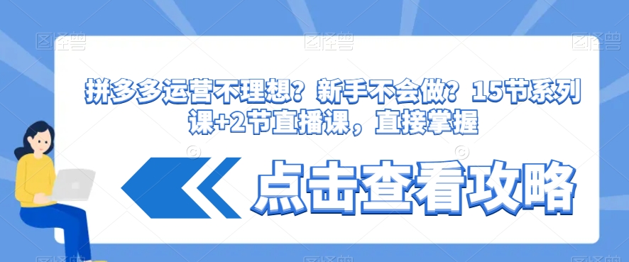 拼多多运营不理想？新手不会做？​15节系列课+2节直播课，直接掌握-摸金项目网