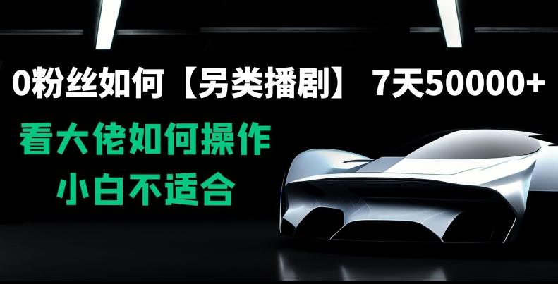 0粉丝如何【另类播剧】，7天50000+，看大佬如何操作，小白不适合【揭秘】-摸金项目网