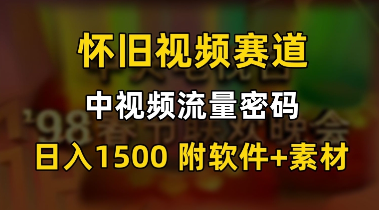 中视频流量密码，怀旧视频赛道，日1500，保姆式教学【揭秘】-摸金项目网