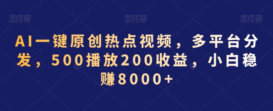 AI一键原创热点视频，多平台分发，500播放200收益，小白稳赚8000+【揭秘】-摸金项目网