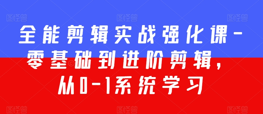 全能剪辑实战强化课-零基础到进阶剪辑，从0-1系统学习，200节课程加强版！-摸金项目网