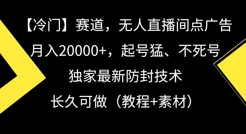 冷门赛道，无人直播间点广告，月入20000+，起号猛、不死号，独家最新防封技术【揭秘】-摸金项目网