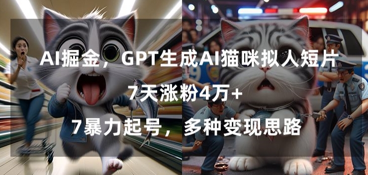 GPT生成AI猫咪拟人短片，7天涨粉4万+，暴力起号，多种变现思路【揭秘】-摸金项目网