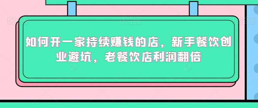 如何开一家持续赚钱的店，新手餐饮创业避坑，老餐饮店利润翻倍-摸金项目网