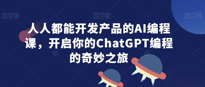 人人都能开发产品的AI编程课，开启你的ChatGPT编程的奇妙之旅-摸金项目网