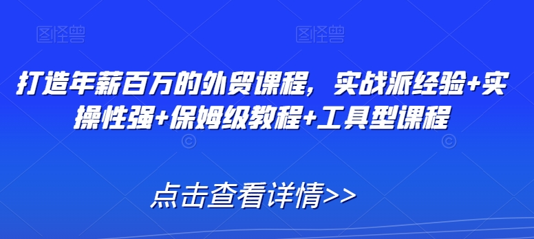 打造年薪百万的外贸课程，实战派经验+实操性强+保姆级教程+工具型课程-摸金项目网