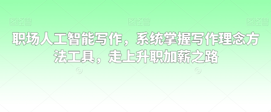 职场人工智能写作，系统掌握写作理念方法工具，走上升职加薪之路-摸金项目网