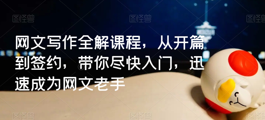 网文写作全解课程，从开篇到签约，带你尽快入门，迅速成为网文老手-摸金项目网