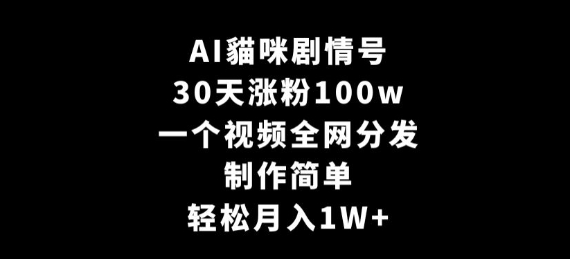 AI貓咪剧情号，30天涨粉100w，制作简单，一个视频全网分发，轻松月入1W+【揭秘】-摸金项目网