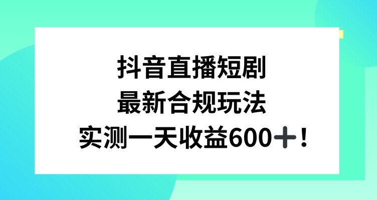 抖音直播短剧最新合规玩法，实测一天变现600+，教程+素材全解析【揭秘】-摸金项目网