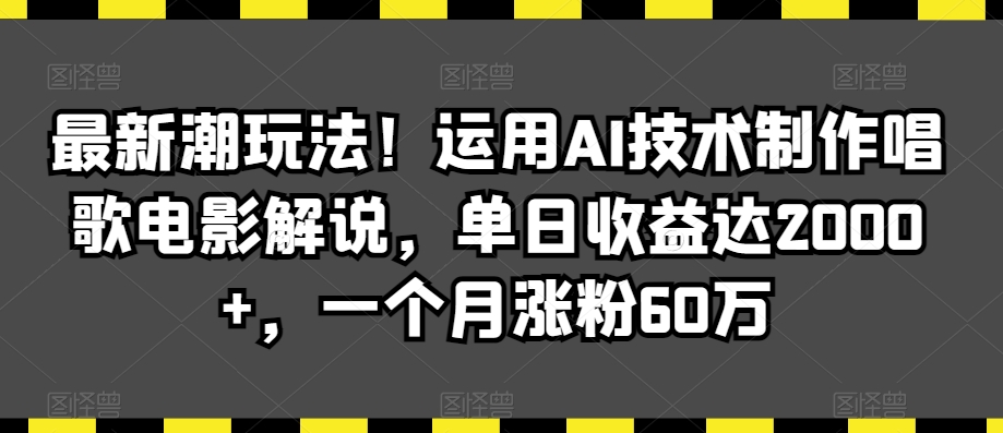 最新潮玩法！运用AI技术制作唱歌电影解说，单日收益达2000+，一个月涨粉60万【揭秘】-摸金项目网
