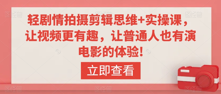 轻剧情拍摄剪辑思维+实操课，让视频更有趣，让普通人也有演电影的体验!-摸金项目网