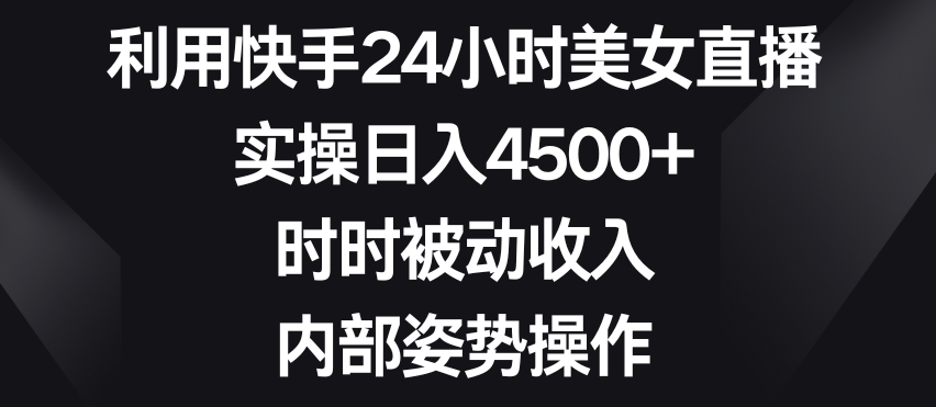 利用快手24小时美女直播，实操日入4500+，时时被动收入，内部姿势操作【揭秘】-摸金项目网