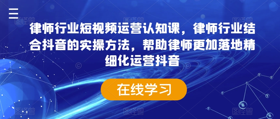 律师行业短视频运营认知课，律师行业结合抖音的实操方法，帮助律师更加落地精细化运营抖音-摸金项目网
