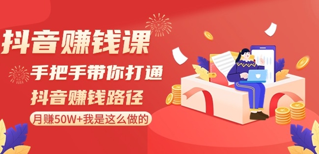 抖音赚钱课-手把手带你打通抖音赚钱路径：月赚50W+我是这么做的！-摸金项目网