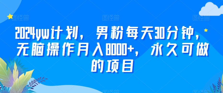 2024yw计划，男粉每天30分钟，无脑操作月入8000+，永久可做的项目【揭秘】-摸金项目网