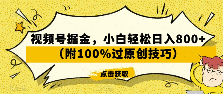 视频号掘金，小白轻松日入800+（附100%过原创技巧）【揭秘】-摸金项目网