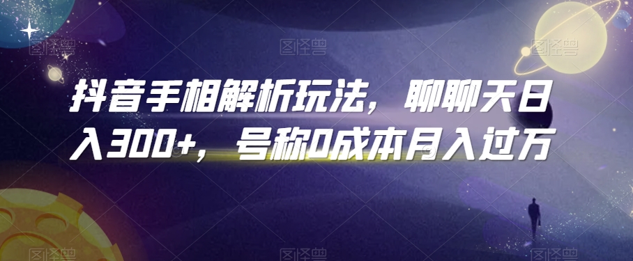抖音手相解析玩法，聊聊天日入300+，号称0成本月入过万【揭秘】-摸金项目网