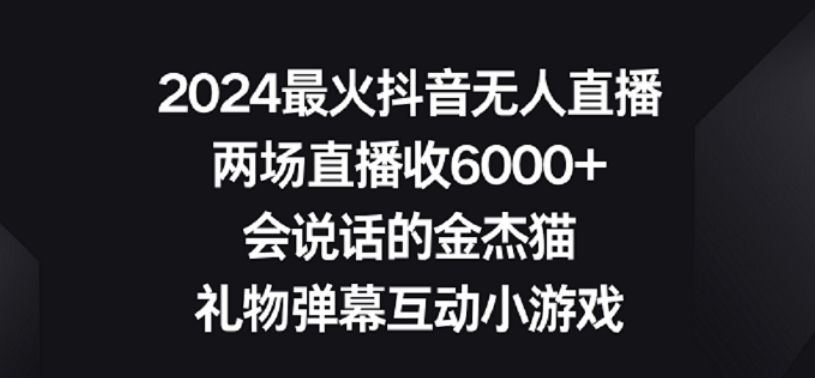 2024最火抖音无人直播，两场直播收6000+，礼物弹幕互动小游戏【揭秘】-摸金项目网